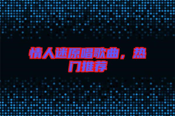 情人迷原唱歌曲，熱門推薦