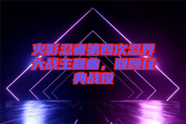火影忍者第四次忍界大戰(zhàn)主題曲，回顧經(jīng)典戰(zhàn)役