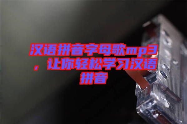 漢語拼音字母歌mp3，讓你輕松學(xué)習(xí)漢語拼音