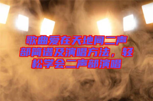 歌曲愛在天地間二聲部簡譜及演唱方法，輕松學(xué)會二聲部演唱