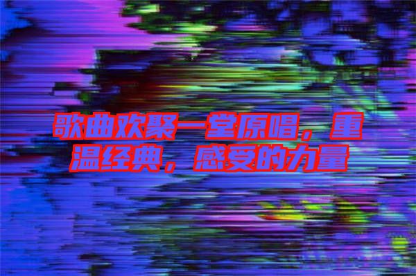 歌曲歡聚一堂原唱，重溫經(jīng)典，感受的力量