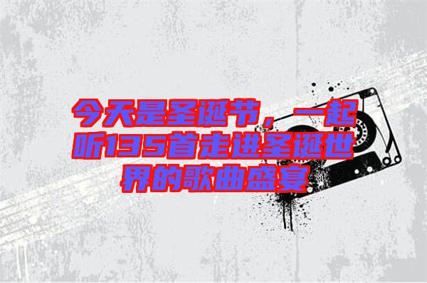 今天是圣誕節(jié)，一起聽(tīng)135首走進(jìn)圣誕世界的歌曲盛宴