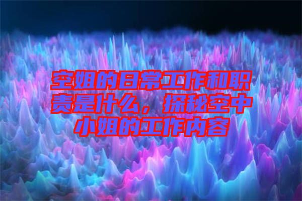 空姐的日常工作和職責(zé)是什么，探秘空中小姐的工作內(nèi)容