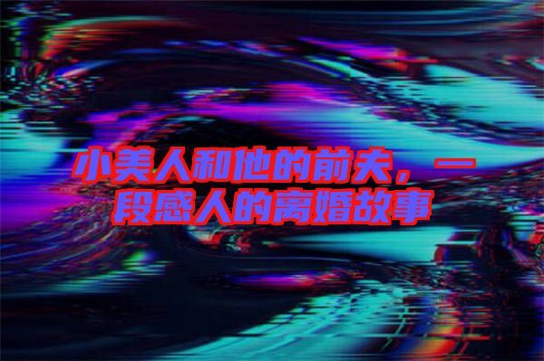 小美人和他的前夫，一段感人的離婚故事
