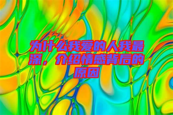 為什么我愛(ài)的人我最深，介紹情感背后的原因