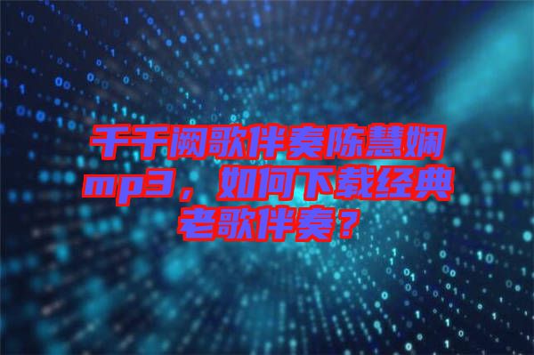 千千闕歌伴奏陳慧嫻mp3，如何下載經(jīng)典老歌伴奏？