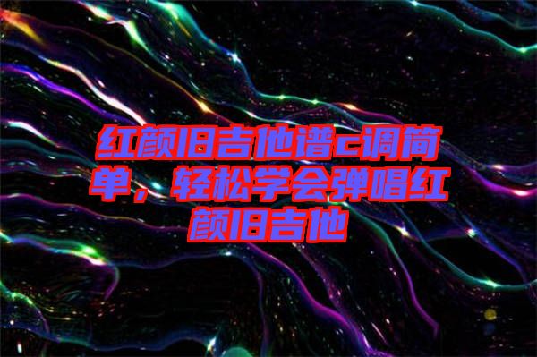 紅顏舊吉他譜c調(diào)簡單，輕松學(xué)會(huì)彈唱紅顏舊吉他