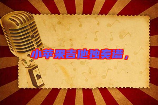 小蘋果吉他獨(dú)奏譜，