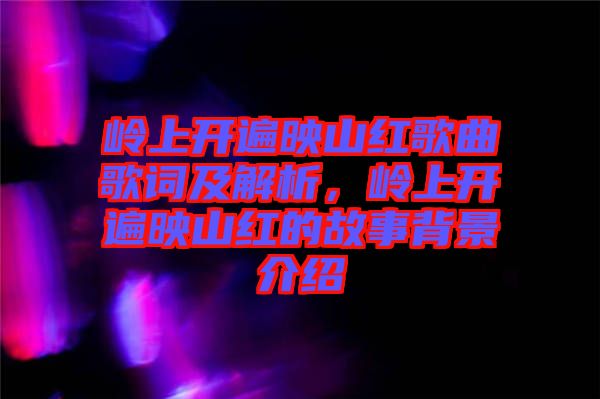嶺上開遍映山紅歌曲歌詞及解析，嶺上開遍映山紅的故事背景介紹