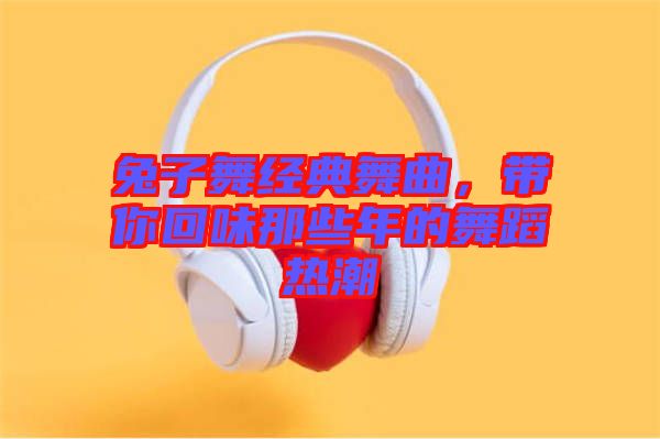 兔子舞經(jīng)典舞曲，帶你回味那些年的舞蹈熱潮