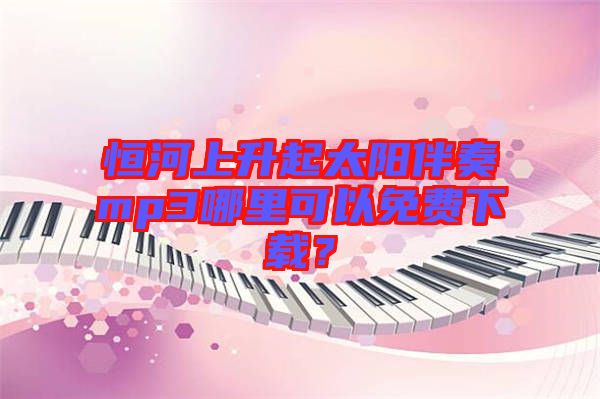 恒河上升起太陽(yáng)伴奏mp3哪里可以免費(fèi)下載？