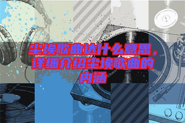 塵埃歌曲達什么意思，詳細介紹塵埃歌曲的內涵