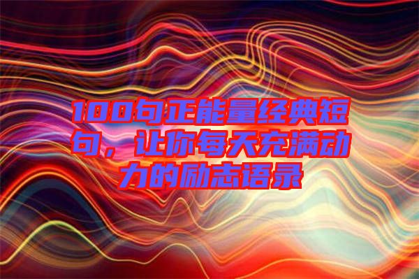 100句正能量經(jīng)典短句，讓你每天充滿動力的勵志語錄