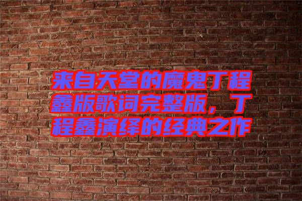 來自天堂的魔鬼丁程鑫版歌詞完整版，丁程鑫演繹的經(jīng)典之作
