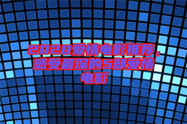 2020愛(ài)情電影推薦，感受最深的5部愛(ài)情電影