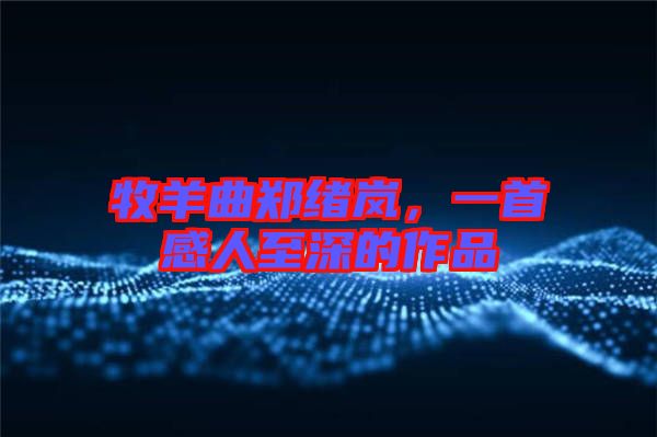 牧羊曲鄭緒嵐，一首感人至深的作品