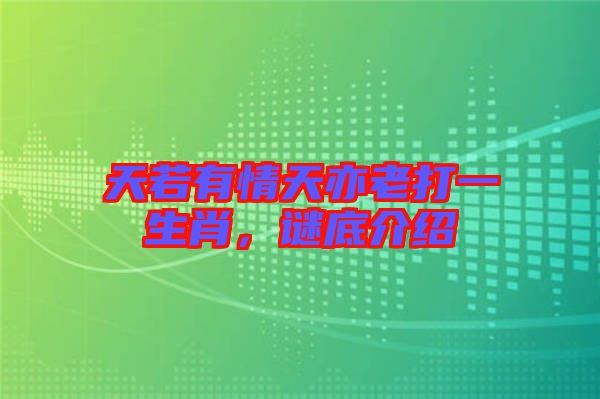 天若有情天亦老打一生肖，謎底介紹