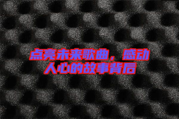 點(diǎn)亮未來歌曲，感動人心的故事背后