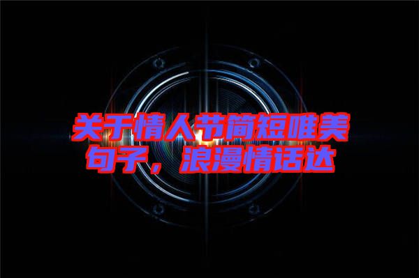 關(guān)于情人節(jié)簡(jiǎn)短唯美句子，浪漫情話達(dá)