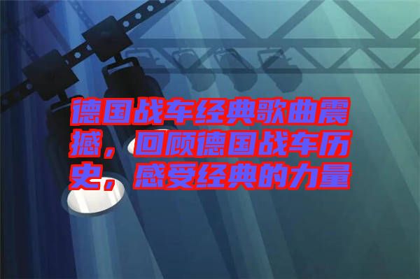 德國(guó)戰(zhàn)車經(jīng)典歌曲震撼，回顧德國(guó)戰(zhàn)車歷史，感受經(jīng)典的力量