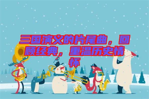 三國(guó)演義的片尾曲，回顧經(jīng)典，重溫歷史情懷