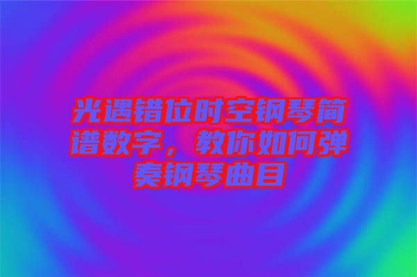 光遇錯位時空鋼琴簡譜數(shù)字，教你如何彈奏鋼琴曲目