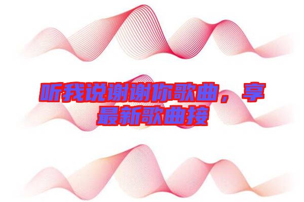 聽我說(shuō)謝謝你歌曲，享最新歌曲接