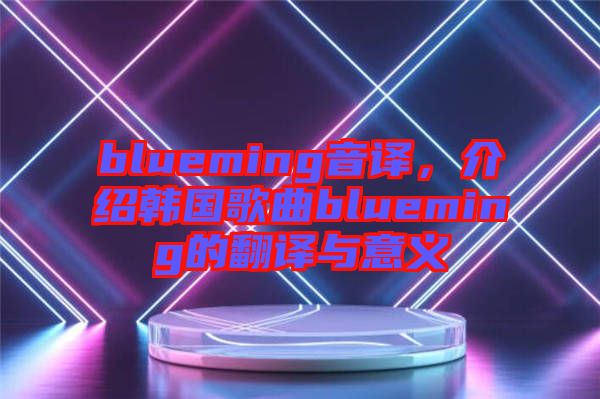 blueming音譯，介紹韓國歌曲blueming的翻譯與意義