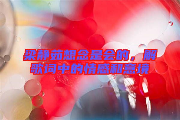 梁靜茹想念是會(huì)的，解歌詞中的情感和意境