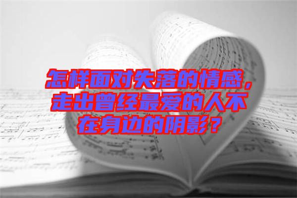 怎樣面對失落的情感，走出曾經(jīng)最愛的人不在身邊的陰影？