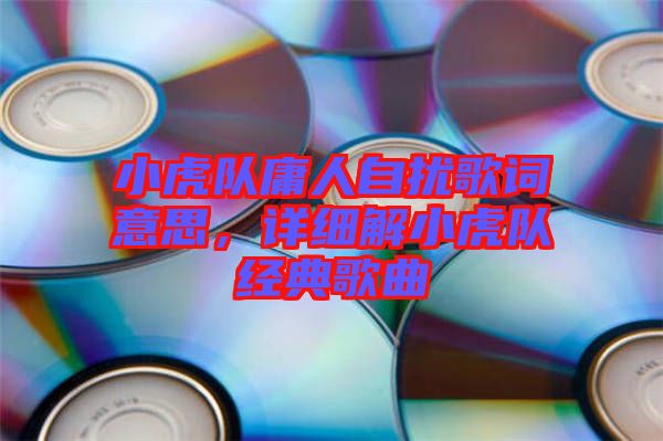 小虎隊庸人自擾歌詞意思，詳細(xì)解小虎隊經(jīng)典歌曲