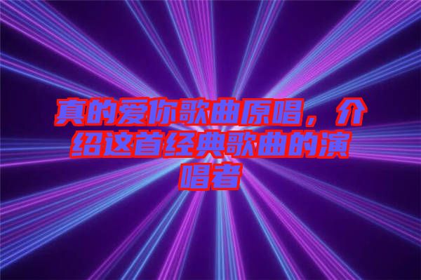 真的愛你歌曲原唱，介紹這首經典歌曲的演唱者