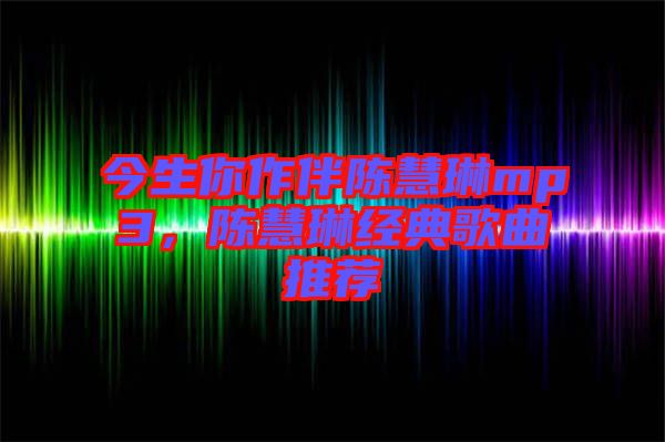 今生你作伴陳慧琳mp3，陳慧琳經(jīng)典歌曲推薦
