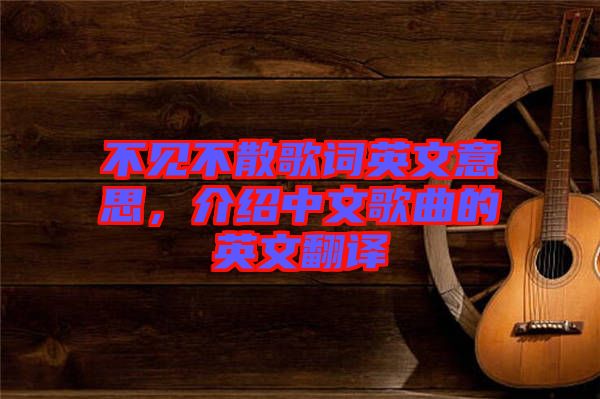 不見不散歌詞英文意思，介紹中文歌曲的英文翻譯