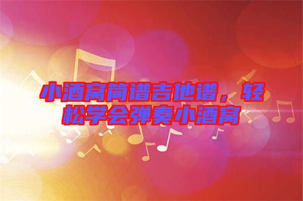 小酒窩簡譜吉他譜，輕松學(xué)會彈奏小酒窩