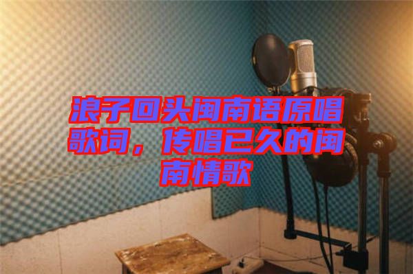 浪子回頭閩南語原唱歌詞，傳唱已久的閩南情歌