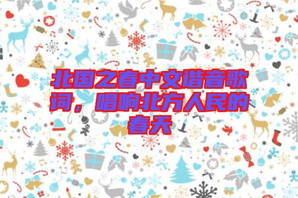 北國(guó)之春中文諧音歌詞，唱響北方人民的春天
