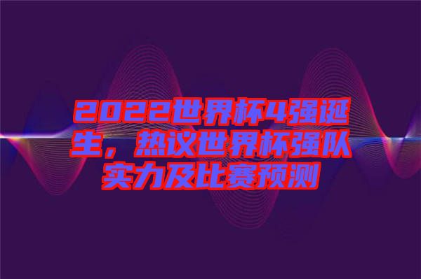 2022世界杯4強(qiáng)誕生，熱議世界杯強(qiáng)隊(duì)實(shí)力及比賽預(yù)測(cè)