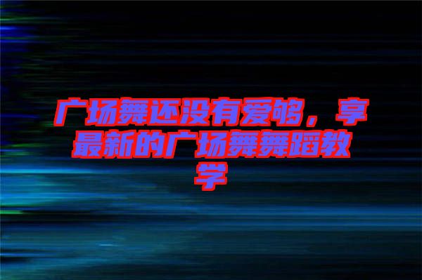 廣場舞還沒有愛夠，享最新的廣場舞舞蹈教學(xué)