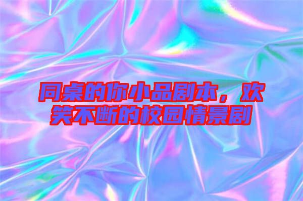 同桌的你小品劇本，歡笑不斷的校園情景劇