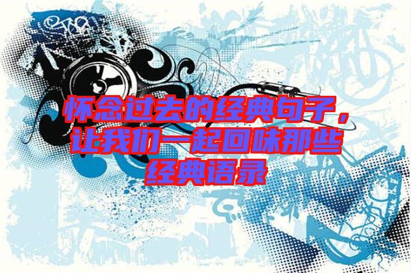 懷念過去的經(jīng)典句子，讓我們一起回味那些經(jīng)典語錄