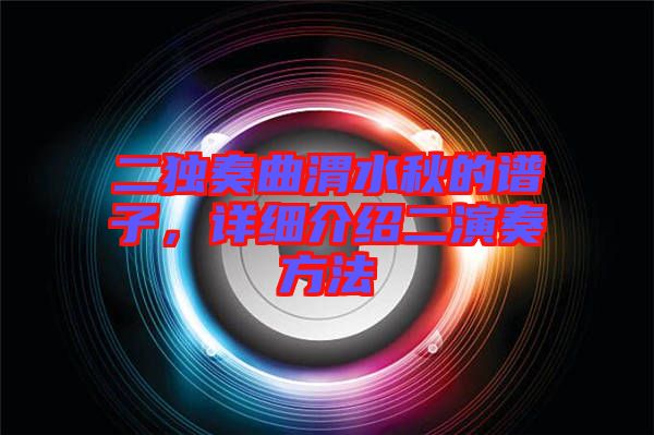 二獨奏曲渭水秋的譜子，詳細介紹二演奏方法