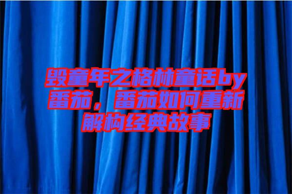 毀童年之格林童話by番茄，番茄如何重新解構經典故事