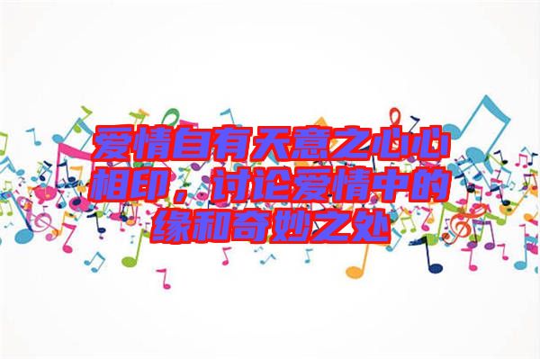 愛(ài)情自有天意之心心相印，討論愛(ài)情中的緣和奇妙之處