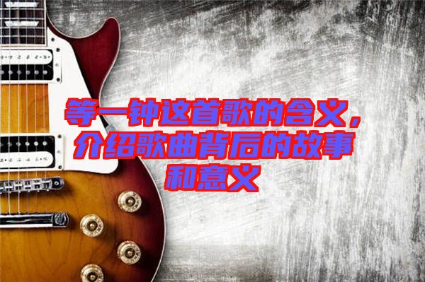 等一鐘這首歌的含義，介紹歌曲背后的故事和意義