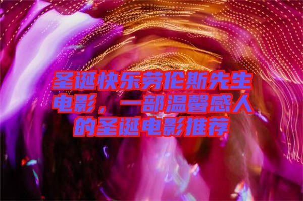 圣誕快樂勞倫斯先生電影，一部溫馨感人的圣誕電影推薦