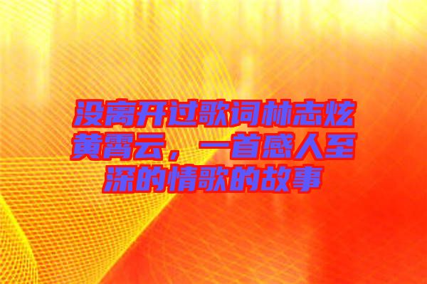 沒(méi)離開(kāi)過(guò)歌詞林志炫黃霄云，一首感人至深的情歌的故事