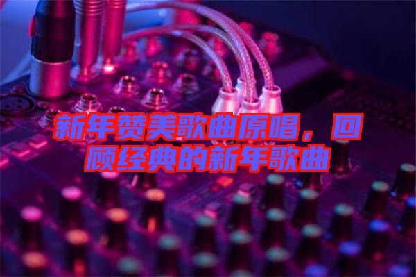 新年贊美歌曲原唱，回顧經(jīng)典的新年歌曲