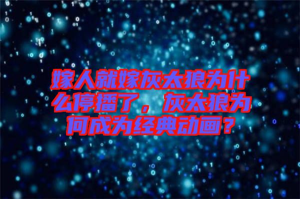 嫁人就嫁灰太狼為什么停播了，灰太狼為何成為經(jīng)典動(dòng)畫？