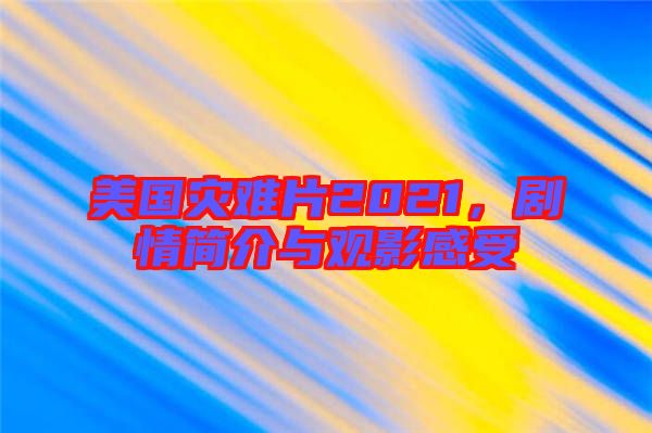 美國(guó)災(zāi)難片2021，劇情簡(jiǎn)介與觀(guān)影感受